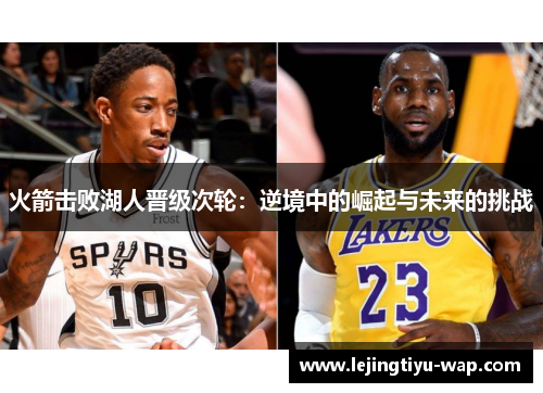 火箭击败湖人晋级次轮：逆境中的崛起与未来的挑战