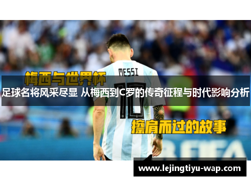 足球名将风采尽显 从梅西到C罗的传奇征程与时代影响分析