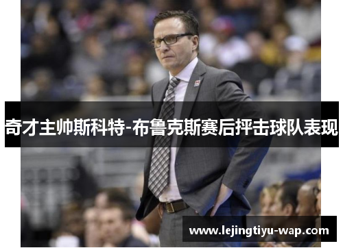 奇才主帅斯科特-布鲁克斯赛后抨击球队表现