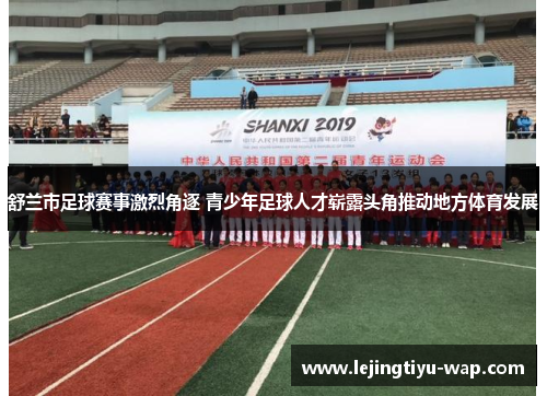 舒兰市足球赛事激烈角逐 青少年足球人才崭露头角推动地方体育发展