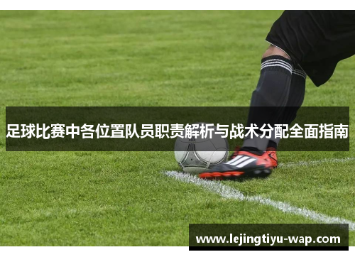 足球比赛中各位置队员职责解析与战术分配全面指南