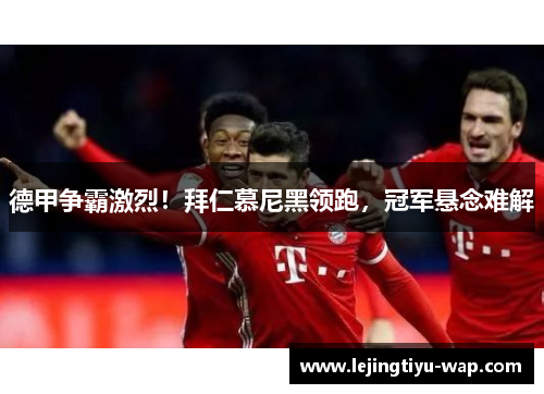 德甲争霸激烈！拜仁慕尼黑领跑，冠军悬念难解