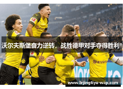 沃尔夫斯堡奋力逆转，战胜德甲对手夺得胜利！