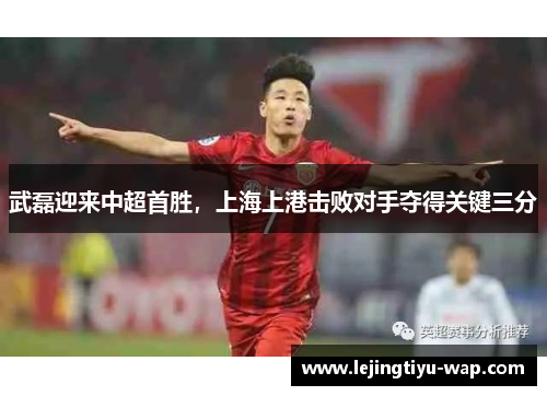 武磊迎来中超首胜，上海上港击败对手夺得关键三分