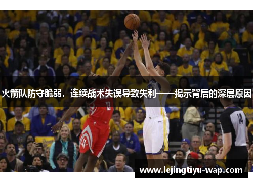 火箭队防守脆弱，连续战术失误导致失利——揭示背后的深层原因