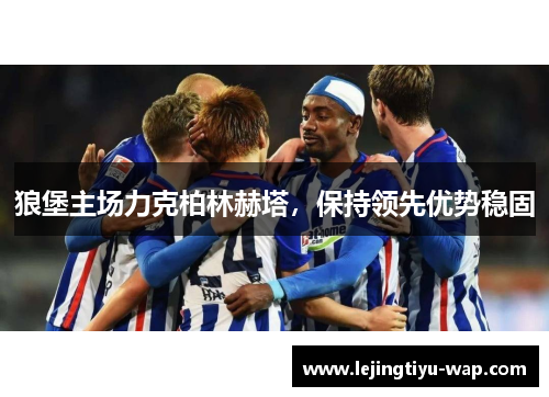 狼堡主场力克柏林赫塔，保持领先优势稳固
