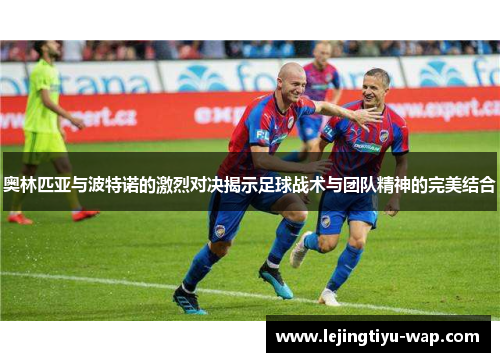 奥林匹亚与波特诺的激烈对决揭示足球战术与团队精神的完美结合