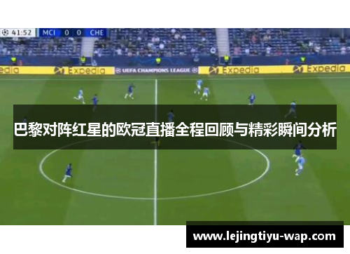 巴黎对阵红星的欧冠直播全程回顾与精彩瞬间分析