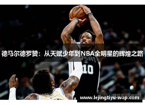 德马尔德罗赞：从天赋少年到NBA全明星的辉煌之路