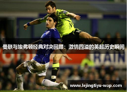曼联与埃弗顿经典对决回顾：激情四溢的英超历史瞬间