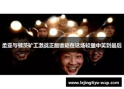 柔亚与顿茨矿工激战正酣谁能在这场较量中笑到最后