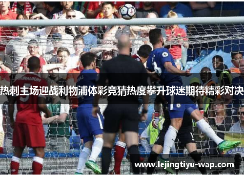 热刺主场迎战利物浦体彩竞猜热度攀升球迷期待精彩对决