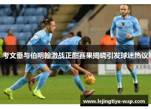考文垂与伯明翰激战正酣赛果揭晓引发球迷热议