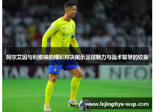 阿尔艾因与利雅得的精彩对决揭示足球魅力与战术智慧的较量