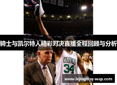 骑士与凯尔特人精彩对决直播全程回顾与分析