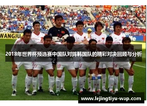 2018年世界杯预选赛中国队对阵韩国队的精彩对决回顾与分析